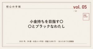 初心の手紙 vol.05 ─ 小金持ちを目指す〇〇とブラックなわたし