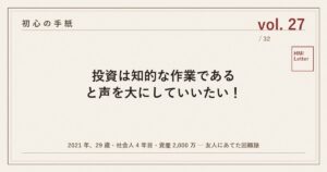 初心の手紙 vol.27 ─ 投資は知的な作業であると声を大にしていいたい！